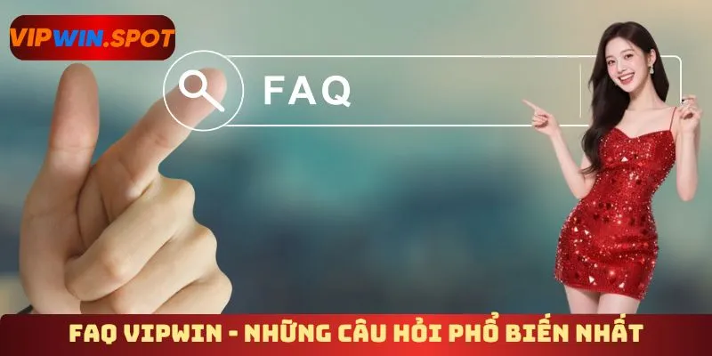 FAQ Vipwin - Những câu hỏi phổ biến nhất